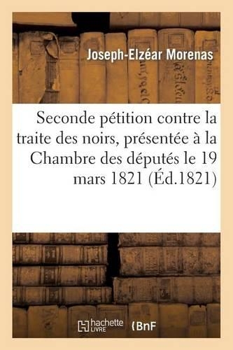 Seconde Pétition Contre La Traite Des Noirs, Présentée À La Chambre Des Députés Le 19 Mars 1821: Et À Celle Des Pairs Le 26(Histoire)