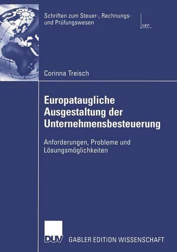 Europataugliche Ausgestaltung der Unternehmensbesteuerung: Anforderungen, Probleme und Lösungsmöglichkeiten(Schriften zum Steuer-, Rechnungs- und Prüfungswesen)