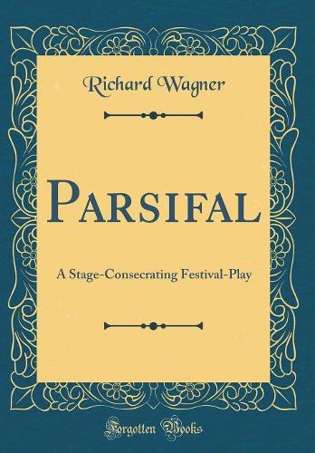 Parsifal: A Stage-Consecrating Festival-Play (Classic Reprint)