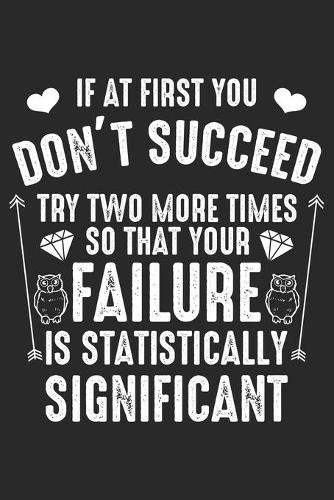 If at first you don't succeed Try two more times so that your Failure is statistically significant