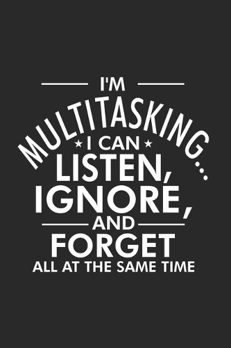 I'm Multitasking... I Can Listen, Ignore, and Forget All At The Same Time: Productivity Planner, Daily Organizer, Sarcastic Notebook For Work, Office Humor, Gag Journal For Colleagues, Co-Workers, Bosses