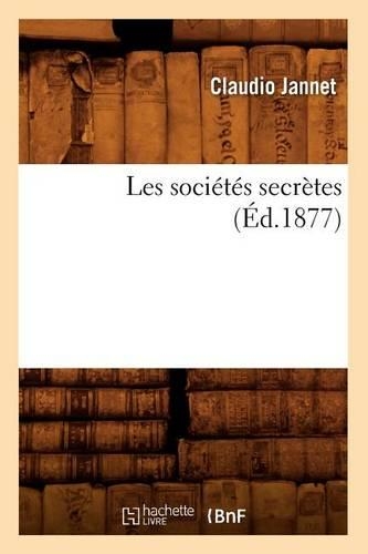 Les Sociétés Secrètes (Éd.1877): (Histoire)