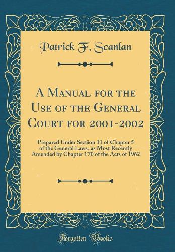 A Manual for the Use of the General Court for 2001-2002: Prepared Under Section 11 of Chapter 5 of the General Laws, as Most Recently Amended by Chapter 170 of the Acts of 1962 (Classic Reprint)