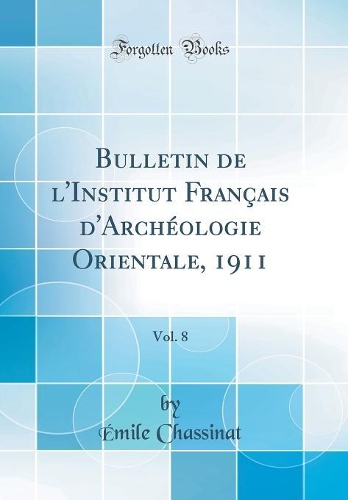 Bulletin de l'Institut Français d'Archéologie Orientale, 1911, Vol. 8 (Classic Reprint)