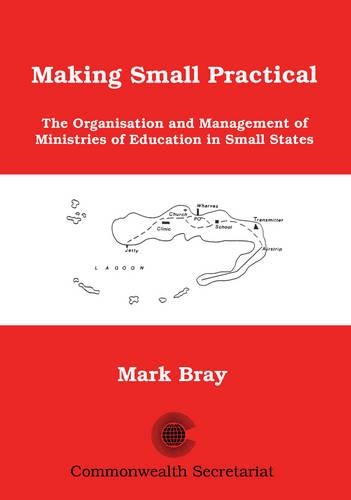 Making Small Practical: The Organisation and Management of Ministries of Education in Small States(Educational Development in the Small States of the Commonwealth Series)