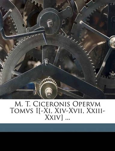 M. T. Ciceronis Opervm Tomvs I[-XI, XIV-XVII, XXIII-XXIV] ...