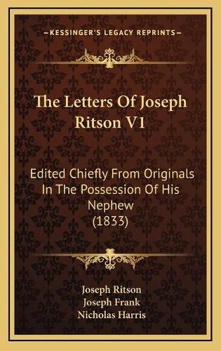The Letters Of Joseph Ritson V1: Edited Chiefly From Originals In The Possession Of His Nephew (1833)