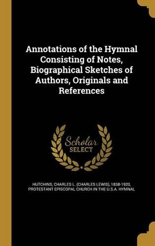 Annotations of the Hymnal Consisting of Notes, Biographical Sketches of Authors, Originals and References