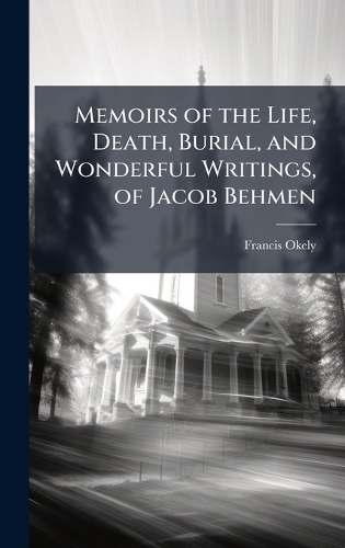 Memoirs of the Life, Death, Burial, and Wonderful Writings, of Jacob Behmen
