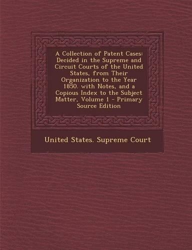 A Collection of Patent Cases: Decided in the Supreme and Circuit Courts of the United States, from Their Organization to the Year 1850. with Notes,