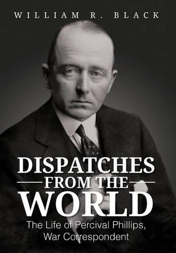 Dispatches from the World: The Life of Percival Phillips, War Correspondent