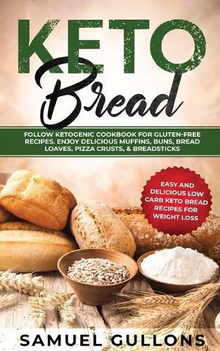 Keto Bread: Easy And Delicious Low Carb Keto Bread Recipes For Weight Loss. Follow Ketogenic Cookbook for Gluten-Free Recipes. Enjoy Delicious Muffins & Pizza