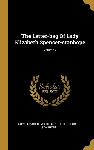 The Letter-bag Of Lady Elizabeth Spencer-stanhope; Volume 2