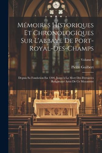Mémoires Historiques Et Chronologiques Sur L'abbaye De Port-Royal-Des-Champs