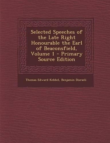 Selected Speeches of the Late Right Honourable the Earl of Beaconsfield, Volume 1 - Primary Source Edition