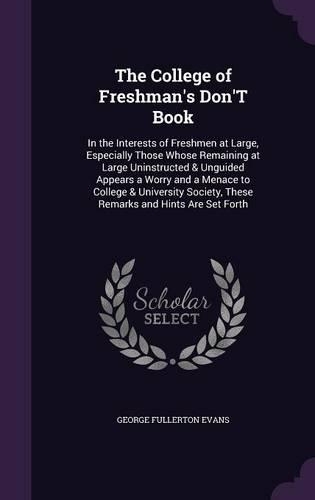 The College of Freshman's Don'T Book: In the Interests of Freshmen at Large, Especially Those Whose Remaining at Large Uninstructed & Unguided Appears a Worry and a Menace to College & U