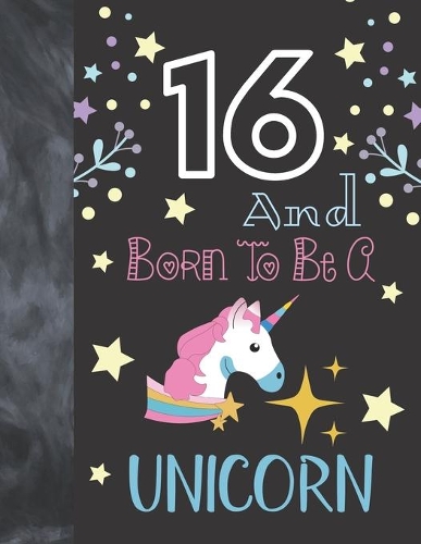 16 And Born To Be A Unicorn: Magical Unicorn Gift For Girls Age 16 Years Old - Art Sketchbook Sketchpad Activity Book For Kids To Draw And Sketch In
