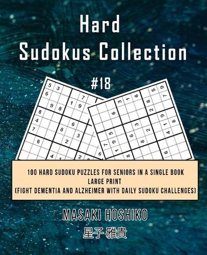 Hard Sudokus Collection #18: 100 Hard Sudoku Puzzles For Seniors In A Single Book--Large Print (Fight Dementia And Alzheimer With Daily Sudoku Challenges)