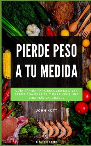 Pierde peso a tu medida: Guía rápida para escoger la dieta apropiada para ti, y para vivir una vida más saludable