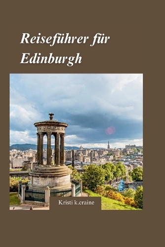 Edinburgh Reiseführer 2024: "Enthüllung der Schätze der historischen Hauptstadt Schottlands" mit verborgenen Schätzen und wichtigen Reisetipps für Erstbesucher