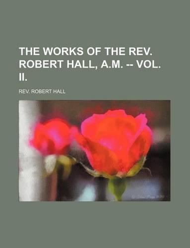 The Works of the REV. Robert Hall, A.M. -- Vol. II.