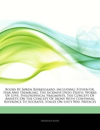 Articles on Books by Sa, Ren Kierkegaard, Including: Either/Or, Fear and Trembling, the Sickness Unto Death, Works of Love, Philosophical Fragments, the Concept of Anxiety, on the Concept of Irony with