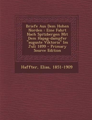 Briefe Aus Dem Hohen Norden: Eine Fahrt Nach Spitzbergen Mit Dem Hapag-Dampfer Auguste Viktoria Im Juli 1899