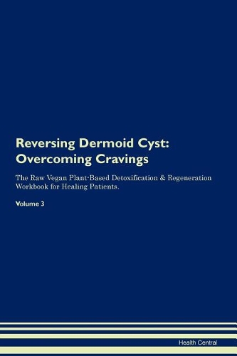 Reversing Dermoid Cyst: Overcoming Cravings The Raw Vegan Plant-Based Detoxification & Regeneration Workbook for Healing Patients. Volume 3
