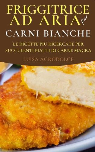 Friggitrice ad Aria per Carni Bianche: Le Ricette più Raffinate per Succulenti Piatti di Carne magra
