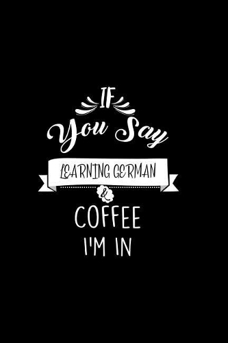 If You Say Learning German and Coffee I'm In: A 6x9 Inch Matte Softcover Paperback Notebook Journal With 120 Blank Lined Pages