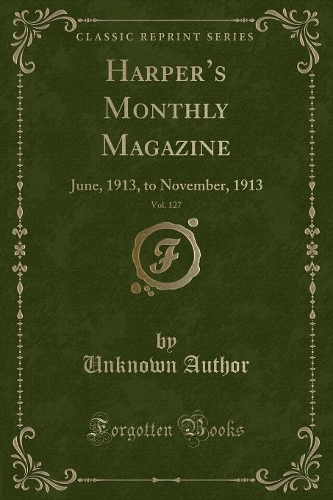 Harper's Monthly Magazine, Vol. 127: June, 1913, to November, 1913 (Classic Reprint)