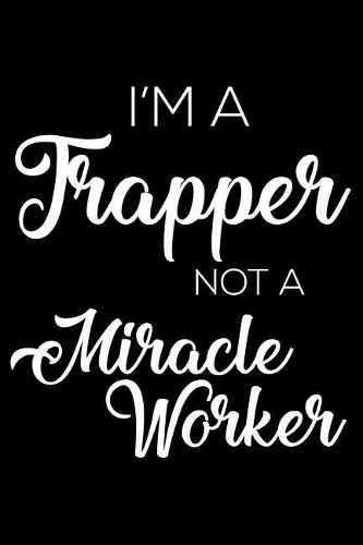 I'm a Trapper Not a Miracle Worker: 6x9 Notebook, Ruled, Funny Writing Notebook, Journal for Work, Daily Diary, Planner, Organizer for Trappers
