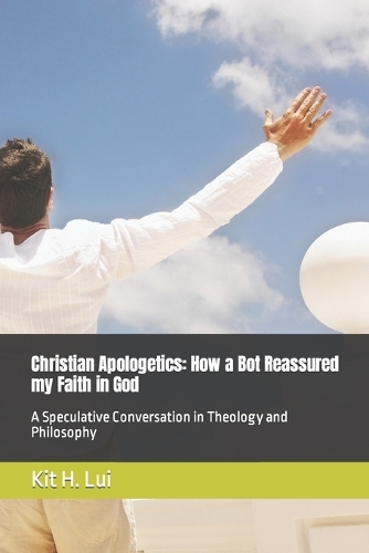 Christian Apologetics: How a Bot Reassured my Faith in God: A Speculative Conversation in Theology and Philosophy