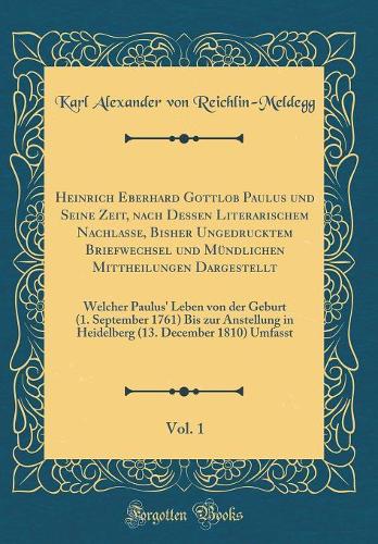 Heinrich Eberhard Gottlob Paulus und Seine Zeit, nach Dessen Literarischem Nachlasse, Bisher Ungedrucktem Briefwechsel und Mündlichen Mittheilungen Dargestellt, Vol. 1: Welcher Paulus' Leben von der Geburt (1. September 1761) Bis zur Anstellung in