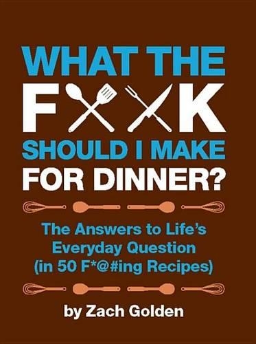 What the F*@# Should I Make for Dinner?: The Answers to Life's Everyday Question (in 50 F*@#ing Recipes)