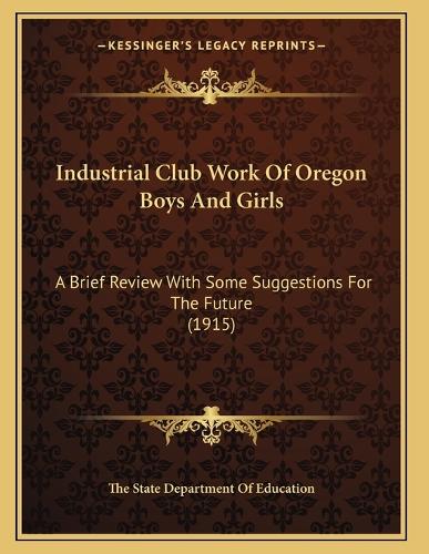 Industrial Club Work Of Oregon Boys And Girls: A Brief Review With Some Suggestions For The Future (1915)