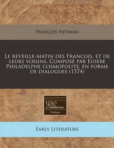 Le Reveille-Matin Des Francois, Et de Leurs Voisins. Compose Par Eusebe Philadelphe Cosmopolite, En Forme de Dialogues (1574)