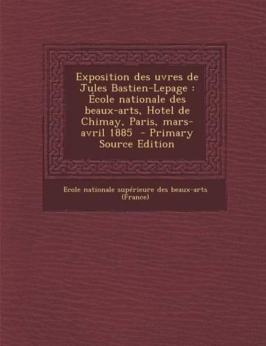 Exposition Des Uvres de Jules Bastien-Lepage: Ecole Nationale Des Beaux-Arts, Hotel de Chimay, Paris, Mars-Avril 1885