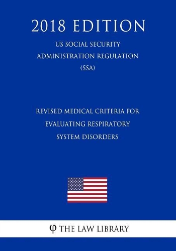 Revised Medical Criteria for Evaluating Respiratory System Disorders (Us Social Security Administration Regulation) (Ssa) (2018 Edition)