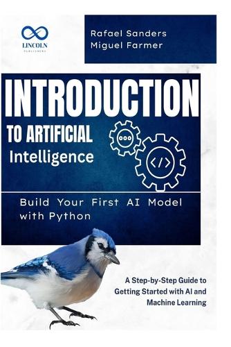 Introduction to Artificial Intelligence: Build Your First AI Model with Python: A Step-by-Step Guide to Getting Started with AI and Machine Learning