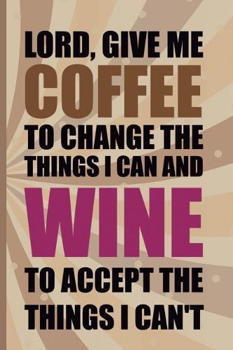 Lord, Give Me Coffee To Change The Things I Can And Wine To Accept the things I Can't