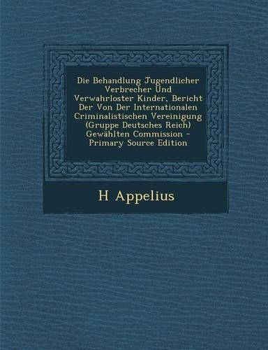 Die Behandlung Jugendlicher Verbrecher Und Verwahrloster Kinder, Bericht Der Von Der Internationalen Criminalistischen Vereinigung (Gruppe Deutsches Reich) Gewahlten Commission