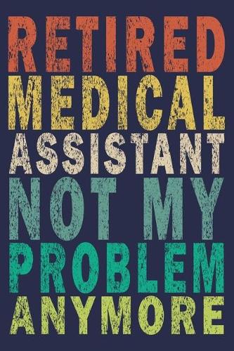 Retired Medical Assistant Not My Problem Anymore: Funny Vintage Medical Assistant Gift Journal