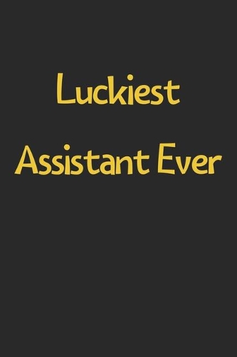 Luckiest Assistant Ever: Lined Journal, 120 Pages, 6 x 9, Funny Assistant Gift Idea, Black Matte Finish (Luckiest Assistant Ever Journal)