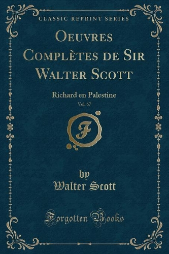 Oeuvres Complètes de Sir Walter Scott, Vol. 67: Richard En Palestine (Classic Reprint)