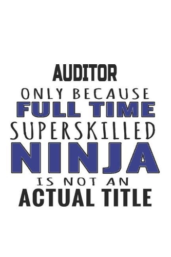 Auditor Only Because Full Time Superskilled Ninja Is Not An Actual Title: Notebook: Awesome Auditor Notebook, Journal Gift, Diary, Doodle Gift or Notebook 6 x 9 Compact Size- 109 Blank Lined Pages