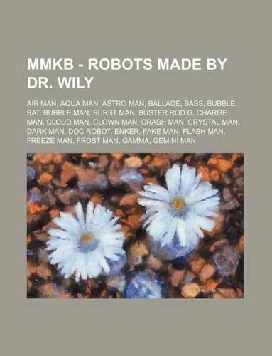 Mmkb - Robots Made by Dr. Wily: Air Man, Aqua Man, Astro Man, Ballade, Bass, Bubble Bat, Bubble Man, Burst Man, Buster Rod G, Charge Man, Cloud Man, Clown Man, Crash Man, Crystal M