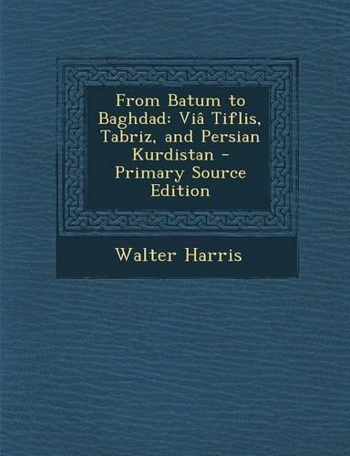 From Batum to Baghdad: Via Tiflis, Tabriz, and Persian Kurdistan