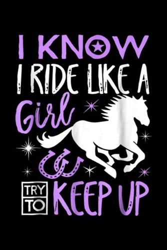 I know I ride like a girl try to keep up: Horse Riding, Horseback Riding Horse Girl Gift Journal/Notebook Blank Lined Ruled 6x9 100 Pages