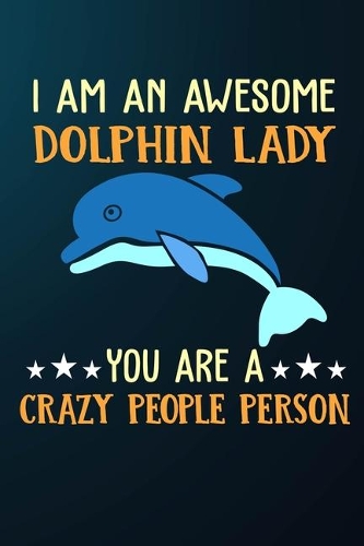 I Am An Awesome Dolphin Lady You Are A Crazy People Person: 110 Blank Lined Papers - 6x9 Personalized Customized Dolphin Composition Notebook Journal Gift For Dolphin Lovers